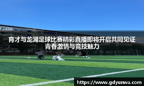 育才与龙湖足球比赛精彩直播即将开启共同见证青春激情与竞技魅力