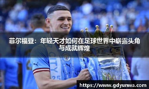 菲尔福登：年轻天才如何在足球世界中崭露头角与成就辉煌
