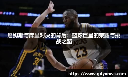 詹姆斯与库里对决的背后：篮球巨星的荣耀与挑战之路