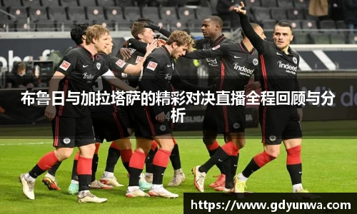 布鲁日与加拉塔萨的精彩对决直播全程回顾与分析