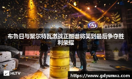 布鲁日与聚尔特瓦激战正酣谁将笑到最后争夺胜利荣耀
