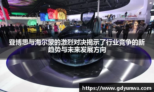 登博思与海尔蒙的激烈对决揭示了行业竞争的新趋势与未来发展方向
