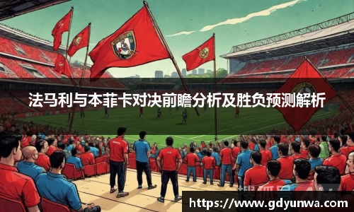 法马利与本菲卡对决前瞻分析及胜负预测解析