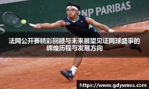 法网公开赛精彩回顾与未来展望见证网球盛事的辉煌历程与发展方向